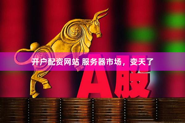 开户配资网站 服务器市场，变天了
