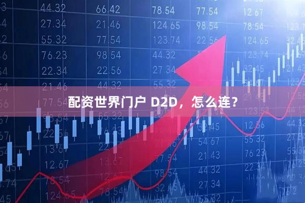 配资世界门户 D2D，怎么连？