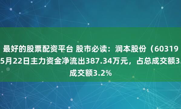 最好的股票配资平台 股市必读：润本股份（603193）5月22日主力资金净流出387.34万元，占总成交额3.2%