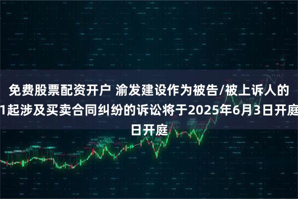 免费股票配资开户 渝发建设作为被告/被上诉人的1起涉及买卖合同纠纷的诉讼将于2025年6月3日开庭