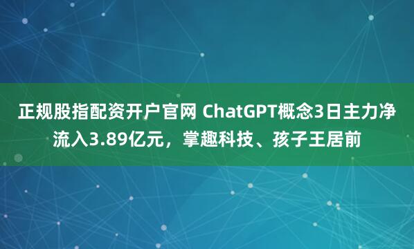 正规股指配资开户官网 ChatGPT概念3日主力净流入3.89亿元，掌趣科技、孩子王居前