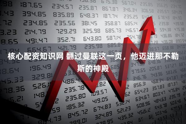核心配资知识网 翻过曼联这一页，他迈进那不勒斯的神殿
