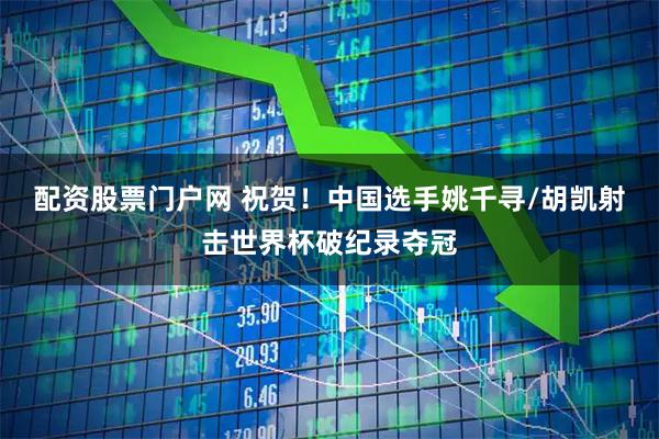 配资股票门户网 祝贺！中国选手姚千寻/胡凯射击世界杯破纪录夺冠