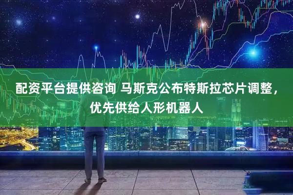 配资平台提供咨询 马斯克公布特斯拉芯片调整，优先供给人形机器人